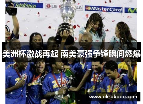 美洲杯激战再起 南美豪强争锋瞬间燃爆