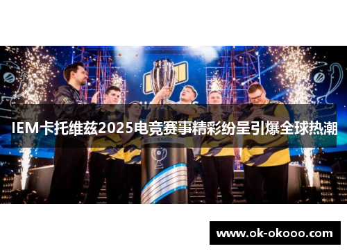IEM卡托维兹2025电竞赛事精彩纷呈引爆全球热潮