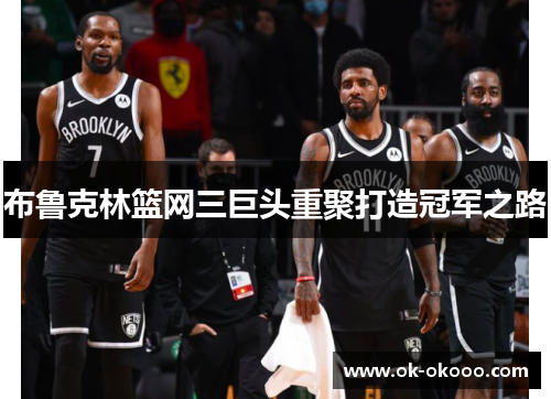 布鲁克林篮网三巨头重聚打造冠军之路