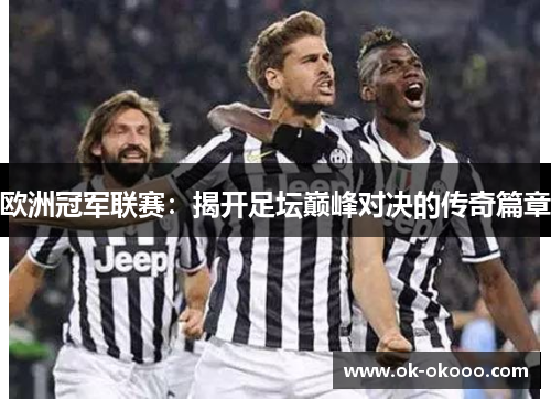 欧洲冠军联赛：揭开足坛巅峰对决的传奇篇章