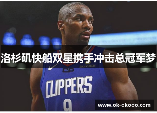 洛杉矶快船双星携手冲击总冠军梦