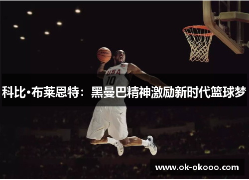 科比·布莱恩特：黑曼巴精神激励新时代篮球梦