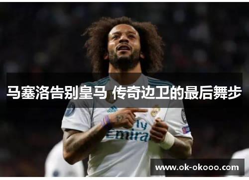 马塞洛告别皇马 传奇边卫的最后舞步