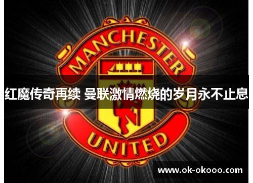红魔传奇再续 曼联激情燃烧的岁月永不止息