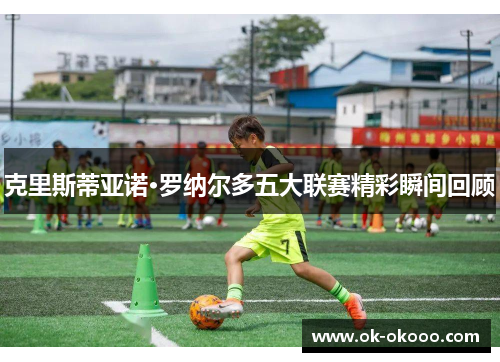 克里斯蒂亚诺·罗纳尔多五大联赛精彩瞬间回顾