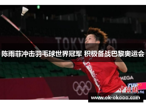 陈雨菲冲击羽毛球世界冠军 积极备战巴黎奥运会