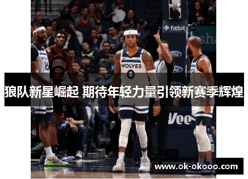 狼队新星崛起 期待年轻力量引领新赛季辉煌