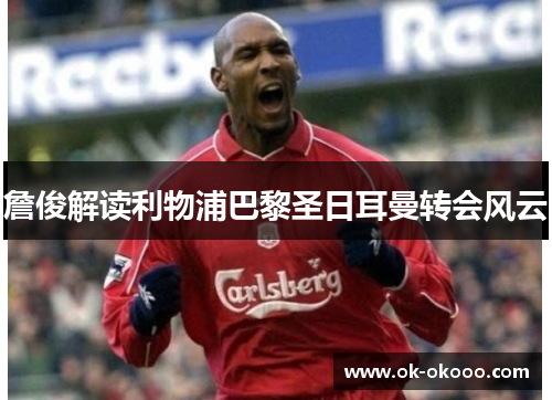 詹俊解读利物浦巴黎圣日耳曼转会风云