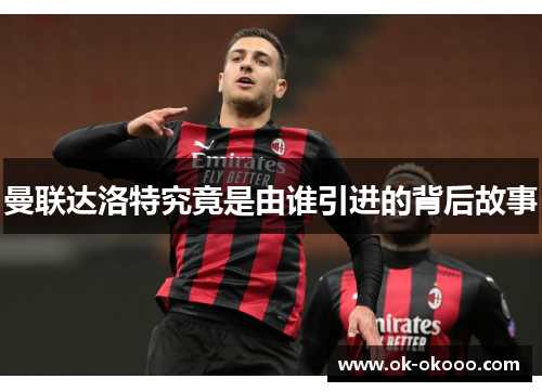 曼联达洛特究竟是由谁引进的背后故事