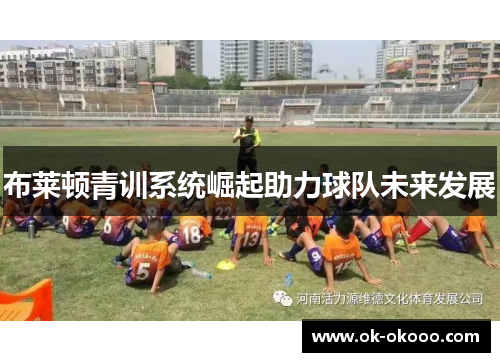 布莱顿青训系统崛起助力球队未来发展