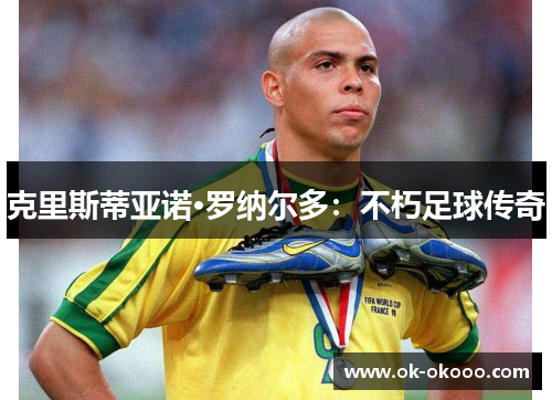 克里斯蒂亚诺·罗纳尔多：不朽足球传奇