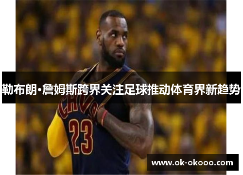 勒布朗·詹姆斯跨界关注足球推动体育界新趋势