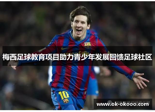 梅西足球教育项目助力青少年发展回馈足球社区