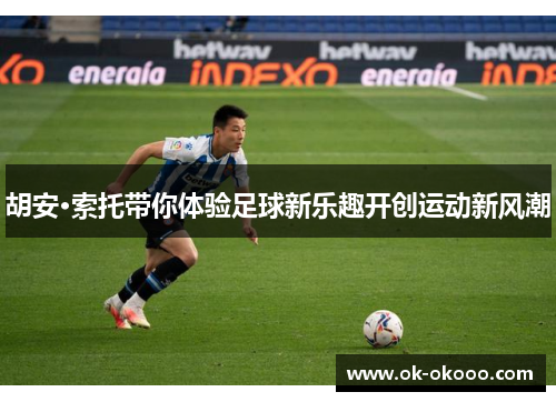 胡安·索托带你体验足球新乐趣开创运动新风潮