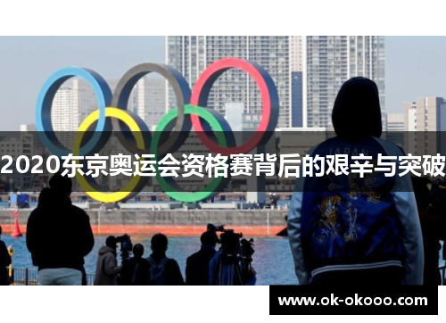 2020东京奥运会资格赛背后的艰辛与突破