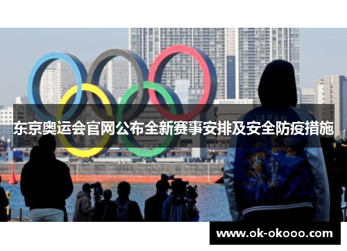 东京奥运会官网公布全新赛事安排及安全防疫措施