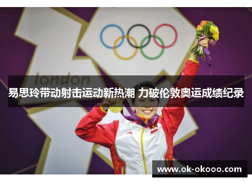 易思玲带动射击运动新热潮 力破伦敦奥运成绩纪录