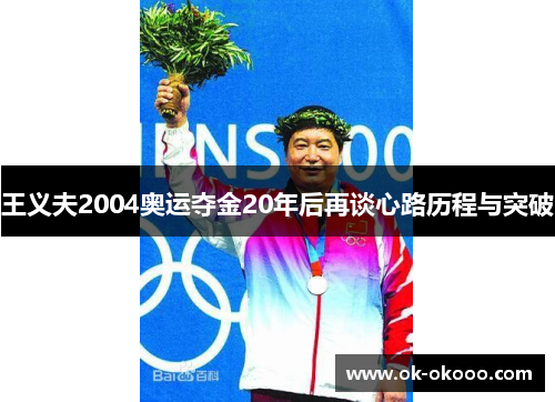 王义夫2004奥运夺金20年后再谈心路历程与突破